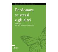 Perdonare se stessi e gli altri. Strategie per fare pace con il passato (Tutto è vita)