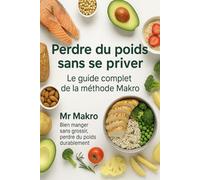 Perdre du poids sans se priver - Le guide complet de la méthode Makro: Le guide simple, accessible et complet pour comprendre les macros, créer ton ... sans frustration avec les macronutriments)