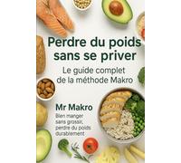Perdre du poids sans se priver - Le guide complet de la méthode Makro: Le guide simple, accessible et complet pour comprendre les macros, créer ton ... sans frustration avec les macronutriments)