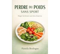 Perdre du Poids Sans Sport: La Méthode Simple pour Maigrir Sans Régime, Sans Compter les Calories et Ne Plus Jamais Reprendre de Poids
