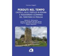 Perduti nel tempo. Castelli, ville, fortilizi in rovina e insediamenti scomparsi del territorio di Perugia. Comuni di Castiglione del Lago, Deruta, ... Panicale, Perugia, Piegaro, ... (Vol. 3/4)