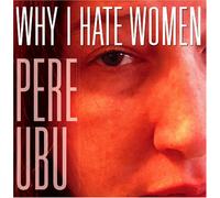 Pere Ubu - Why I Hate Women