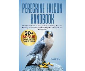 PEREGRINE FALCON HANDBOOK: The Ultimate Guide To Peregrine Falcons: Biology, Behavior, Falconry, Conservation, And Expert Tips For Enthusiasts And Researchers
