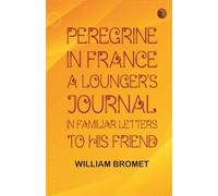 Peregrine in France: A Lounger's Journal in Familiar Letters to His Friend