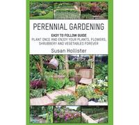 Perennial Gardening: Easy To Follow Guide: Plant Once And Enjoy Your Plants, Flowers, Shrubbery and Vegetables Forever (Perennial Gardening Guide and ... Flower, Vegetable, Herb and Shrubbery Peren)