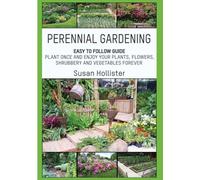 Perennial Gardening: Easy To Follow Guide: Plant Once And Enjoy Your Plants, Flowers, Shrubbery and Vegetables Forever (Perennial Gardening Guide and ... Flower, Vegetable, Herb and Shrubbery Peren)