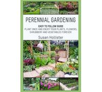 Perennial Gardening: Easy To Follow Guide: Plant Once And Enjoy Your Plants, Flowers, Shrubbery and Vegetables Forever (Perennial Gardening Guide and ... Flower, Vegetable, Herb and Shrubbery Peren)