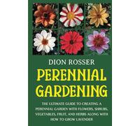 Perennial Gardening: The Ultimate Guide to Creating a Perennial Garden with Flowers, Shrubs, Vegetables, Fruit, and Herbs along with How to Grow Lavender (Self-sustaining)