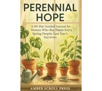 Perennial Hope: A 60-Day Guided Journal for Women Who Buy Plants Every Spring Despite Last Year’s Survivors Amber Scroll