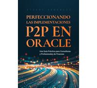 Perfeccionando las Implementaciones P2P en Oracle: Una Guía Práctica para Consultores y Profesionales de Finanzas
