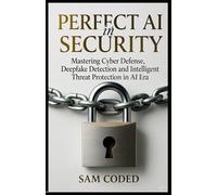 Perfect AI in Security: Mastering Cyber Defense, Deepfake Detection, and Intelligent Threat Protection in the AI Era