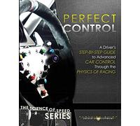Perfect Control: A Driver's Step-by-Step Guide to Advanced Car Control Through the Physics of Racing: 2 (The Science of Speed)