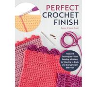 Perfect Crochet Finish: Tips and Techniques from Reading a Pattern to Weaving in Ends and Everything in Between