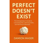 Perfect Doesn't Exist: The Entrepreneur's Guide to Launching Fast, Learning Faster, and Winning in Business