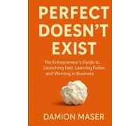 Perfect Doesn't Exist: The Entrepreneur's Guide to Launching Fast, Learning Faster, and Winning in Business