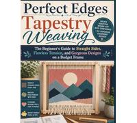 Perfect Edges Tapestry Weaving: The Beginner's Guide to Straight Sides, Flawless Tension, and Gorgeous Designs on a Budget Frame