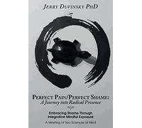 Perfect Pain/Perfect Shame: A Journey into Radical Presence: Embracing Shame Through Integrative Mindful Exposure: A Meeting of Two Sciences of Mind