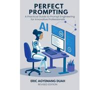 Perfect Prompting: A Practical Guide to Prompt Engineering for Innovative Professionals, Revised Edition
