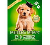 Perfect Puppy in 8 Weeks: Complete Week-by-Week Puppy Training Schedule for Housebreaking, Socialization, Crate Training and Basic Obedience