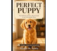 PERFECT PUPPY: Subtitle: The Definitive Science-Based Puppy Training Guide: From Crate Training, Potty Schedules, and Bite Inhibition to Leash Reactivity and Life Skills
