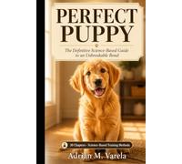 PERFECT PUPPY: Subtitle: The Definitive Science-Based Puppy Training Guide: From Crate Training, Potty Schedules, and Bite Inhibition to Leash Reactivity and Life Skills