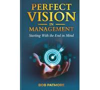 Perfect Vision In Management: Starting With the End in Mind (Perfect Vision Method)