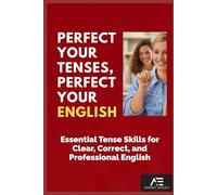 Perfect Your Tenses, Perfect Your English: Essential Tense Skills for Clear, Correct, and Professional English