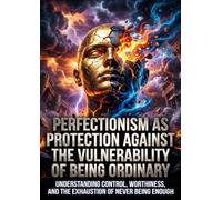 Perfectionism as Protection Against the Vulnerability of Being Ordinary: Understanding Control, Worthiness, and The Exhaustion of Never Being Enough