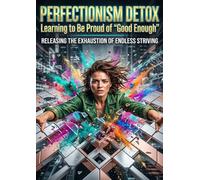 Perfectionism Detox: Learning to Be Proud of “Good Enough”: Releasing the Exhaustion of Endless Striving