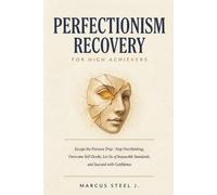 PERFECTIONISM RECOVERY FOR HIGH ACHIEVERS: Escape the Pressure Trap: Stop Overthinking, Overcome Self-Doubt, Let Go of Impossible Standards, and Succeed with Confidence