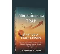 Perfectionism Trap: Start Ugly, Finish Strong: Why the Pursuit of Flawless Fails-and the Surprising Science of Progress Through Imperfection