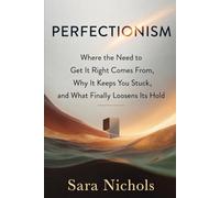 Perfectionism: Where the Need to Get It Right Comes From, Why It Keeps You Stuck, and What Finally Loosens Its Hold