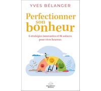 Perfectionner son bonheur: 6 stratégies innovantes et 86 astuces pour vivre heureux