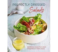 Perfectly Dressed Salads: 60 Delicious Recipes from Tangy Vinaigrettes to Creamy Mayos