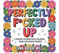Perfectly Fcked Up: A Sweary Affirmations Coloring Book for Badass Women