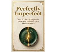 Perfectly Imperfect: How to Let Go of Perfection, Quiet Your Mind, and Build Real Confidence