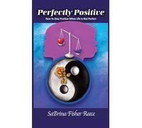 Perfectly Positive: How To Stay Positive When Your Life Is Not Perfect: How To Stay Positive When Life Is Not Perfect