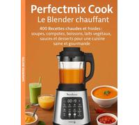 Perfectmix Cook - Le Blender chauffant: 400 Recettes chaudes et froides : soupes, compotes, boissons, laits végétaux, sauces et desserts pour une cuisine saine et gourmande