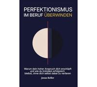 Perfektionismus im Beruf überwinden: Warum dein hoher Anspruch dich erschöpft - und wie du erfolgreich bleibst, ohne dich selbst zu verlieren (Leistung ohne Selbstzerstörung)