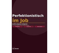 Perfektionistisch im Job: Endlich entspannt erfolgreich - mit hohem Anspruch ohne Selbsterschöpfung