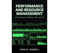 Performance and Resource Management: Efficient Use of Memory, CPU, and I/O (From Writing Native Code to Building Scalable and Maintainable Systems)