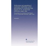 Performance and upgrading of wastewater stabilization ponds : proceedings of a conference held August 23-25, at Utah State University, Logan, Utah: ... 23-25, at Utah State University, Logan, Utah,