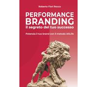 Performance Branding: Il segreto del tuo successo: Potenzia il tuo brand con il metodo AltLife