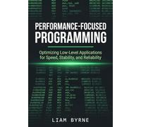Performance-Focused Programming: Optimizing Low-Level Applications for Speed, Stability, and Reliability (Practical System-Level Software Development)