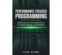 Performance-Focused Programming: Optimizing Low-Level Applications for Speed, Stability, and Reliability (Practical System-Level Software Development)