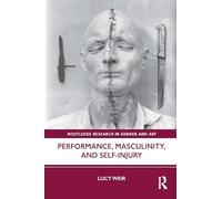 Performance, Masculinity, and Self-Injury (Routledge Research in Gender and Art)