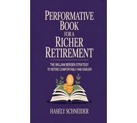 PERFORMATIVE BOOK FOR A RICHER RETIREMENT: The William Bergen Strategy to retire comfortably and earlier