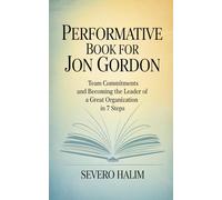 PERFORMATIVE BOOK FOR JON GORDON: Team commitments and becoming the leader of a great organization in 7 steps