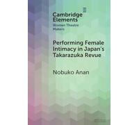 Performing Female Intimacy in Japan's Takarazuka Revue (Elements in Women Theatre Makers)