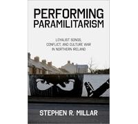Performing Paramilitarism: Loyalist Songs, Conflict, and Culture War in Northern Ireland